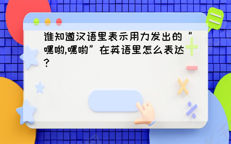 谁知道汉语里表示用力发出的“嘿哟,嘿哟”在英语里怎么表达?