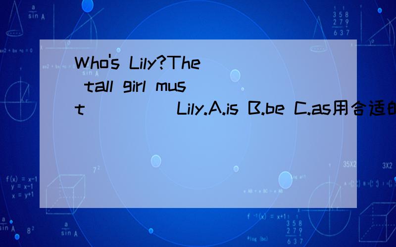 Who's Lily?The tall girl must_____Lily.A.is B.be C.as用合适的动词理由填空