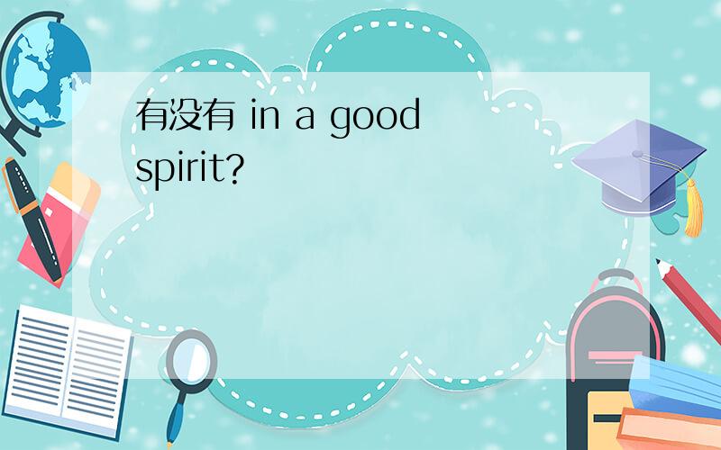 有没有 in a good spirit?