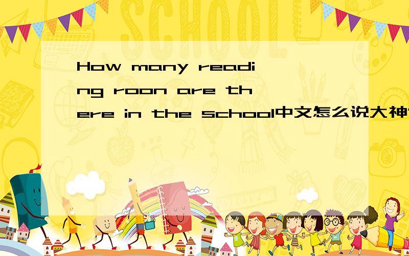 How many reading roon are there in the school中文怎么说大神们帮帮忙