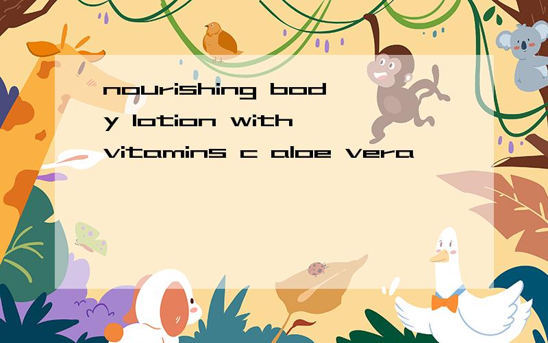 nourishing body lotion with vitamins c aloe vera
