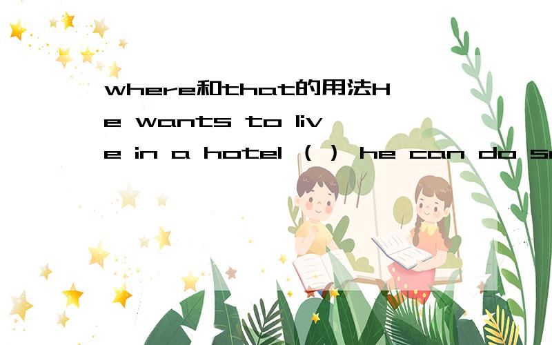 where和that的用法He wants to live in a hotel （） he can do some indoor activities.l will never forget the city （）we visited last year.第一句能不能用that?如果不能又为什么?that后面能不能加完整的句子?  这两个词