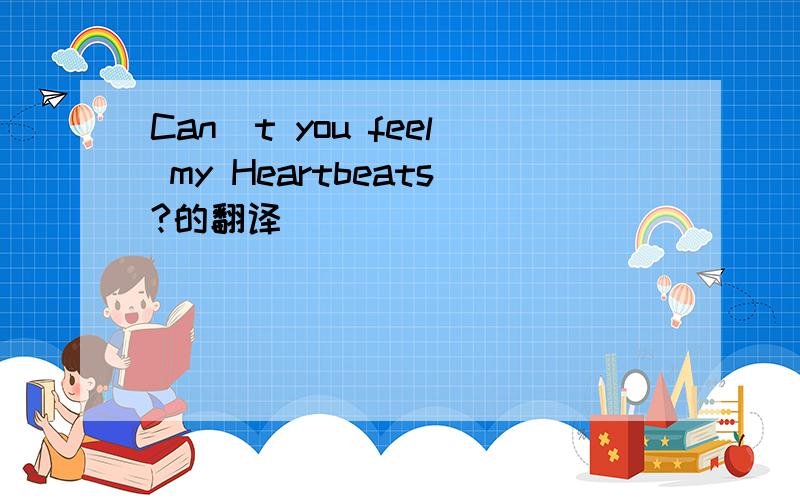 Can`t you feel my Heartbeats?的翻译