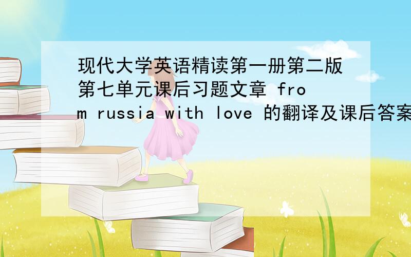 现代大学英语精读第一册第二版第七单元课后习题文章 from russia with love 的翻译及课后答案