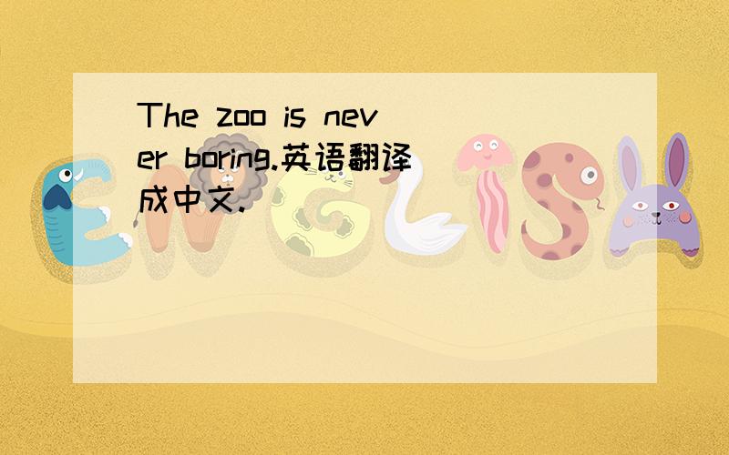 The zoo is never boring.英语翻译成中文.