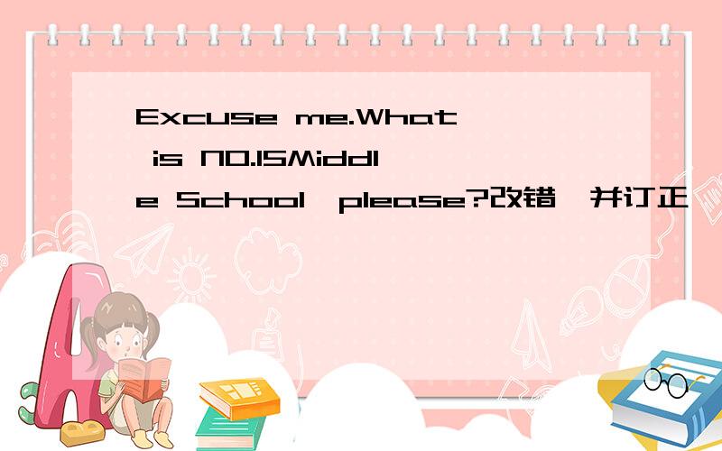 Excuse me.What is NO.15Middle School,please?改错,并订正