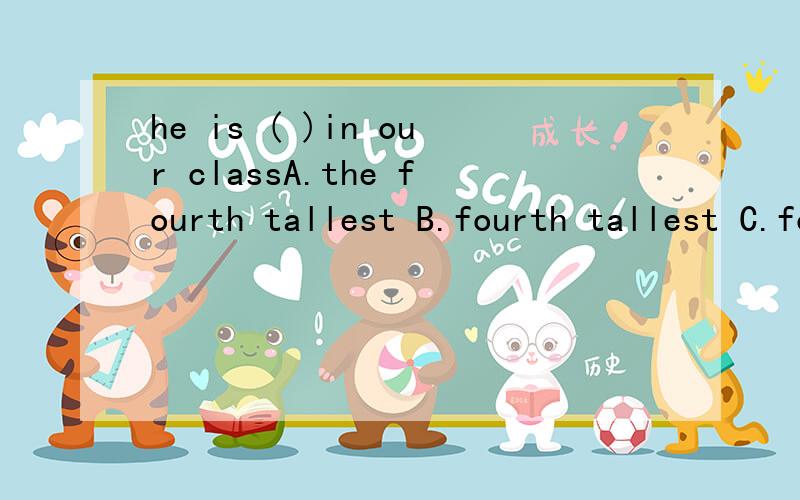 he is ( )in our classA.the fourth tallest B.fourth tallest C.four tallest D.the four tallest