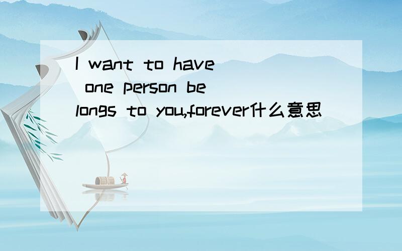 I want to have one person belongs to you,forever什么意思