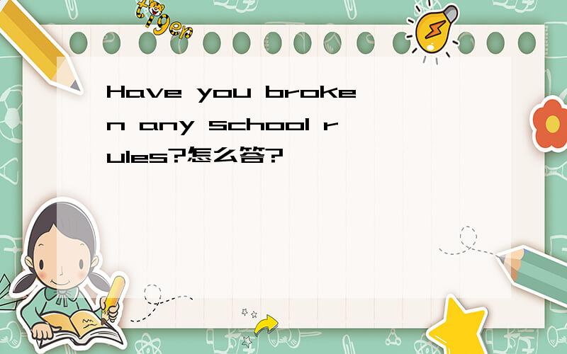 Have you broken any school rules?怎么答?