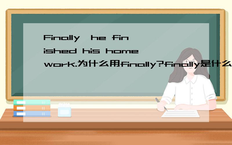 Finally,he finished his homework.为什么用finally?finally是什么意思?