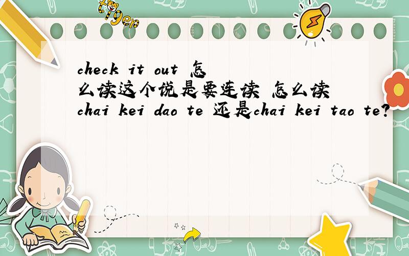 check it out 怎么读这个说是要连读 怎么读 chai kei dao te 还是chai kei tao te?