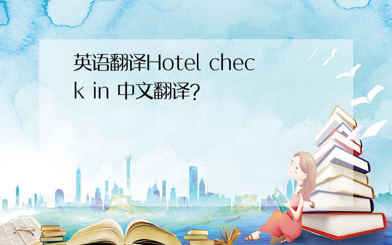 英语翻译Hotel check in 中文翻译?