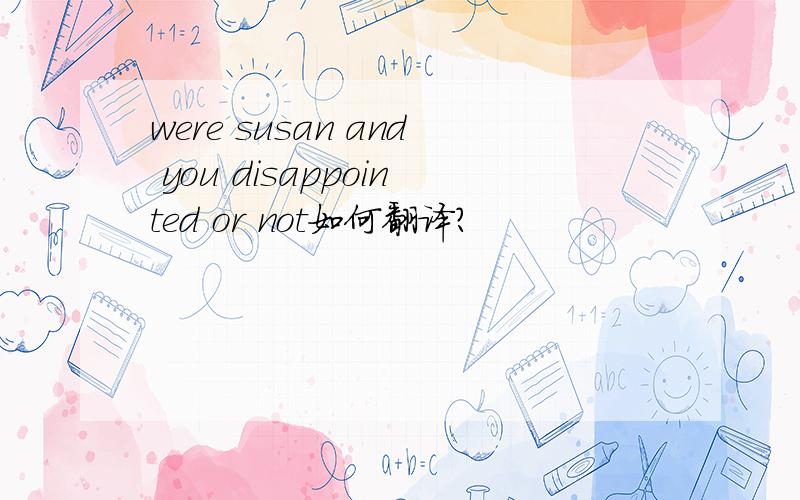 were susan and you disappointed or not如何翻译?