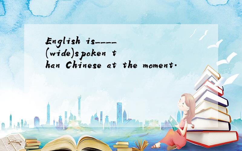 English is____(wide)spoken than Chinese at the moment.