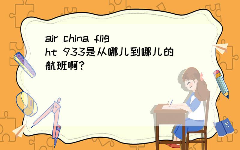 air china flight 933是从哪儿到哪儿的航班啊?