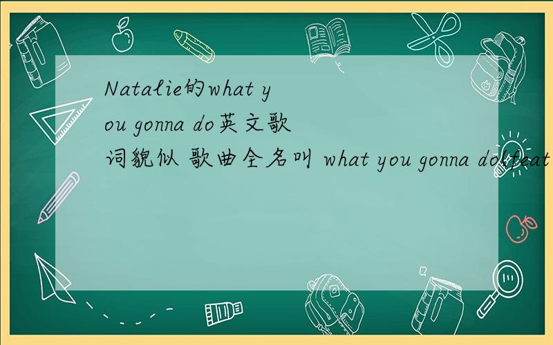 Natalie的what you gonna do英文歌词貌似 歌曲全名叫 what you gonna do(feat._bun_b) 要英文的.
