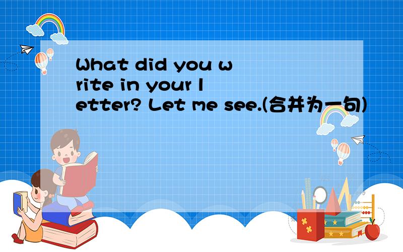 What did you write in your letter? Let me see.(合并为一句)