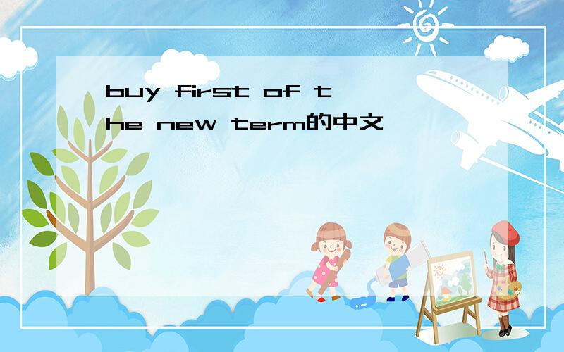 buy first of the new term的中文