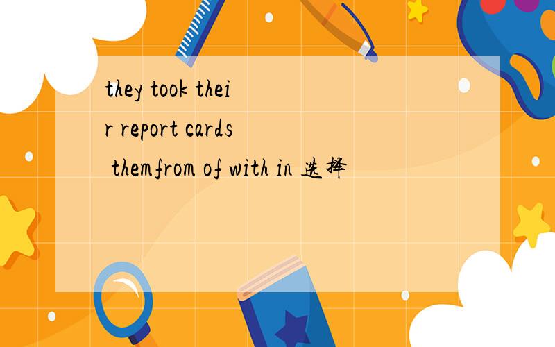 they took their report cards themfrom of with in 选择