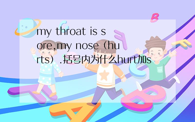 my throat is sore,my nose（hurts）.括号内为什么hurt加s