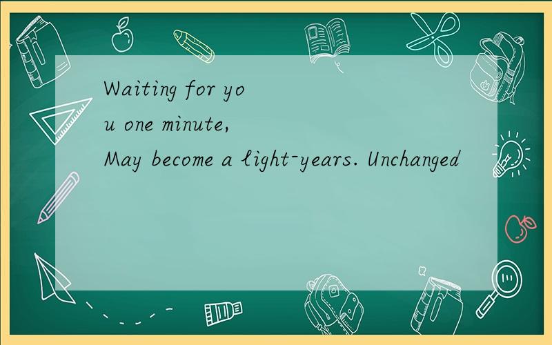 Waiting for you one minute, May become a light-years. Unchanged