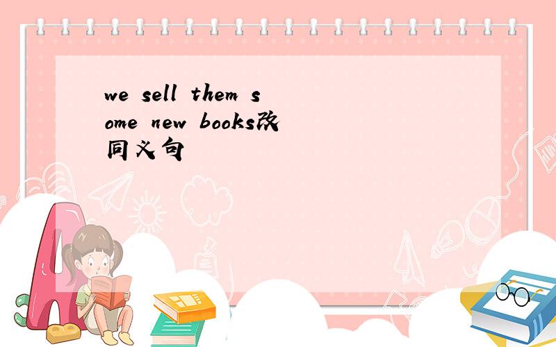 we sell them some new books改同义句