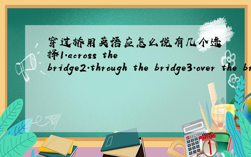 穿过桥用英语应怎么说有几个选择1.across the bridge2.through the bridge3.over the bridge当然,如有其他答案,也可说出