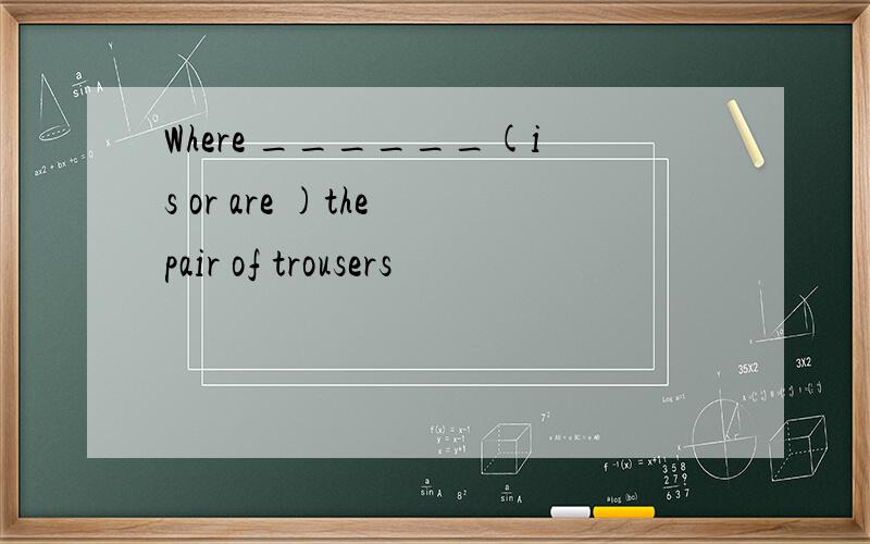 Where ______(is or are )the pair of trousers