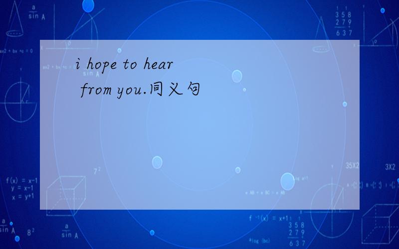 i hope to hear from you.同义句