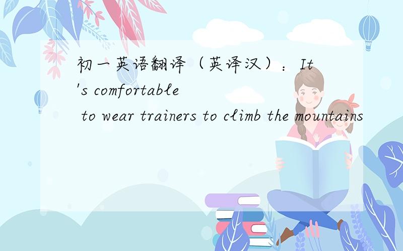 初一英语翻译（英译汉）：It's comfortable to wear trainers to climb the mountains