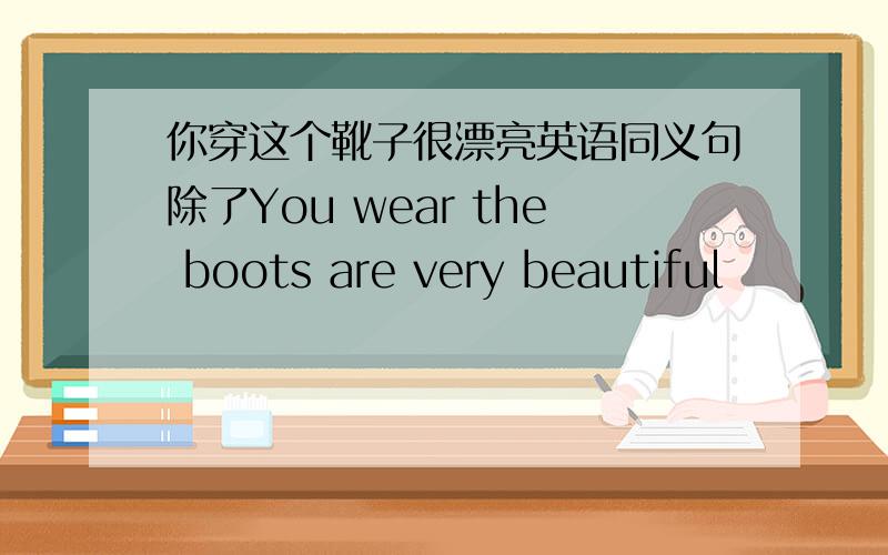 你穿这个靴子很漂亮英语同义句除了You wear the boots are very beautiful