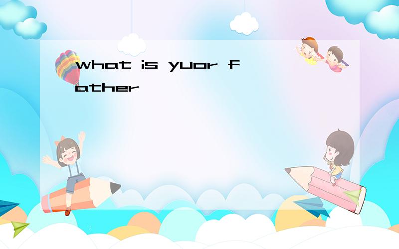 what is yuor father