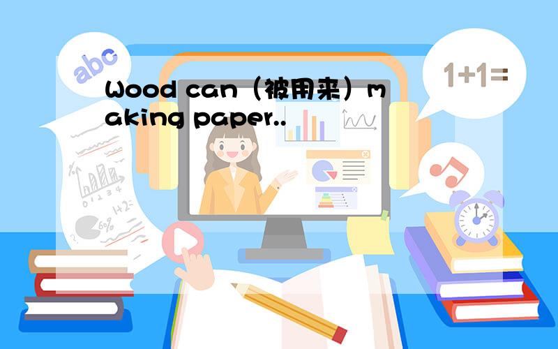Wood can（被用来）making paper..