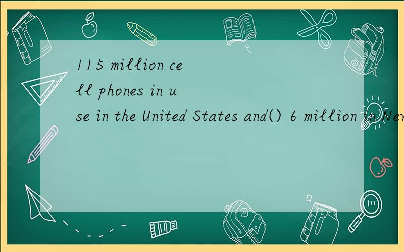 115 million cell phones in use in the United States and() 6 million in New York State为什么是more than?at least为什么不行?There are about 115 million cell phones in use in the United States and more than 6 million in New York State我知道