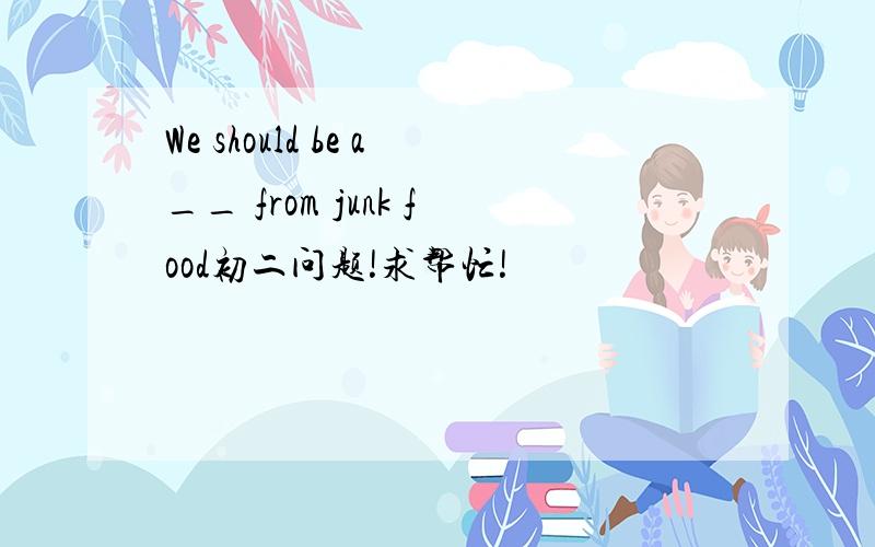 We should be a__ from junk food初二问题!求帮忙!