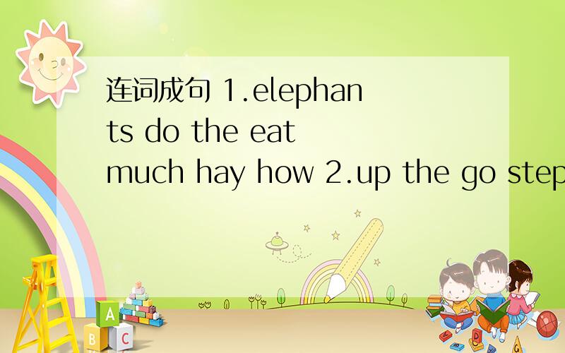 连词成句 1.elephants do the eat much hay how 2.up the go step 3.to a quarter was he at eleven here
