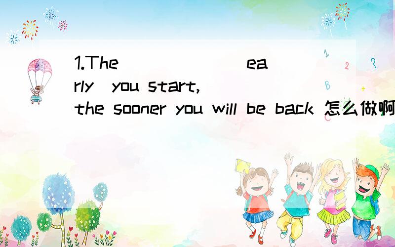 1.The______(early)you start,the sooner you will be back 怎么做啊我英语实在太次了.1.The______(early)you start,the sooner you will be back 2.They couldn't help but (wait)______for the next bus to come.应该怎么写 用什么形态的 上