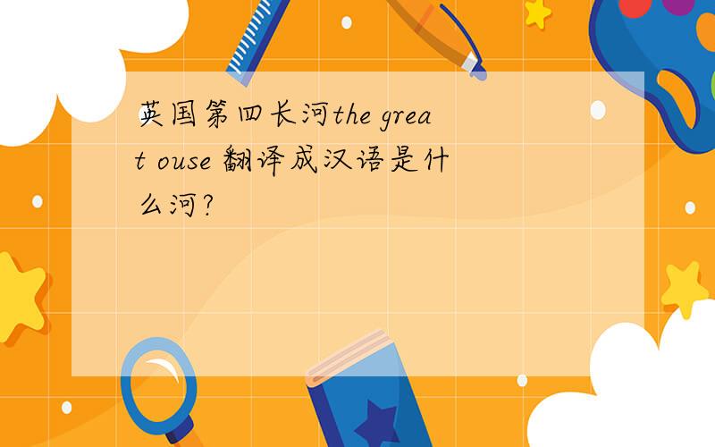 英国第四长河the great ouse 翻译成汉语是什么河?