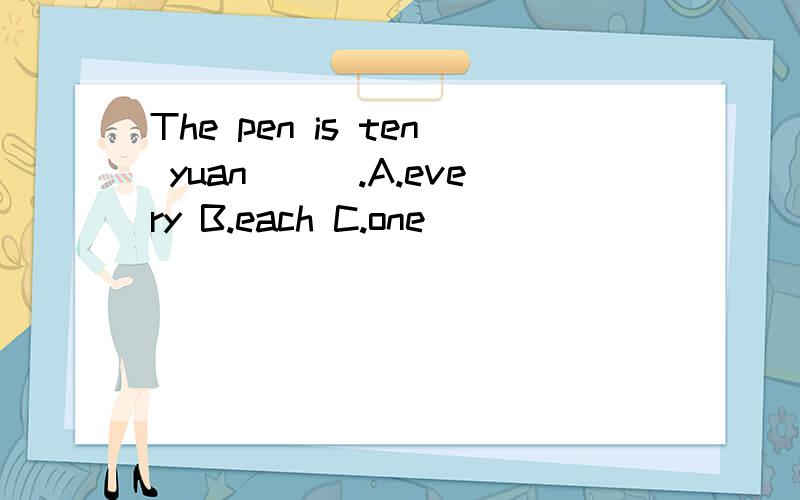 The pen is ten yuan___.A.every B.each C.one