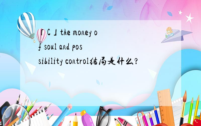 「C」the money of soul and possibility control结局是什么?