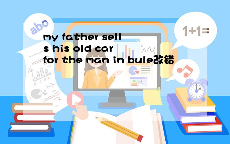 my father sells his old car for the man in bule改错