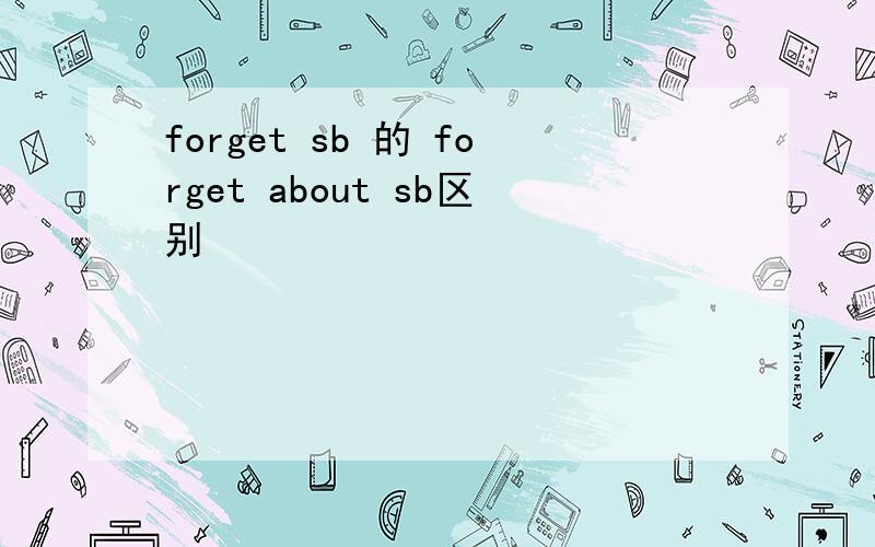 forget sb 的 forget about sb区别