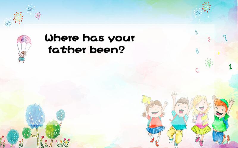 Where has your father been?