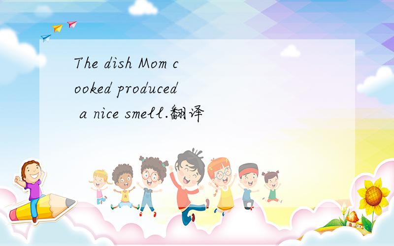 The dish Mom cooked produced a nice smell.翻译
