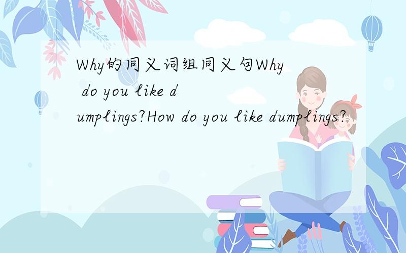 Why的同义词组同义句Why do you like dumplings?How do you like dumplings?