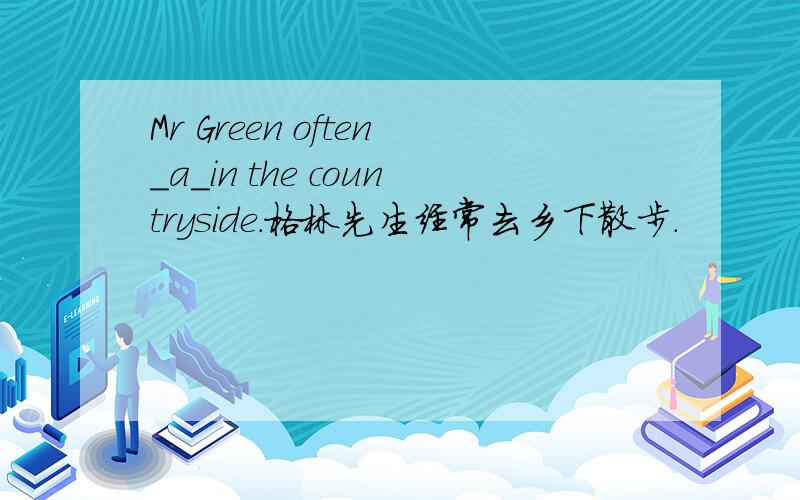 Mr Green often＿a＿in the countryside.格林先生经常去乡下散步.