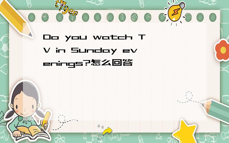 Do you watch TV in Sunday evenings?怎么回答