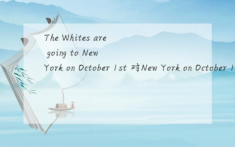The Whites are going to New York on October 1st 对New York on October 1st 提问,这个问句是什么