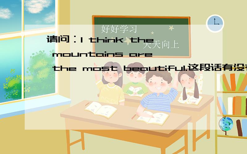 请问：I think the mountains are the most beautiful.这段话有没有语法错误?快回答,