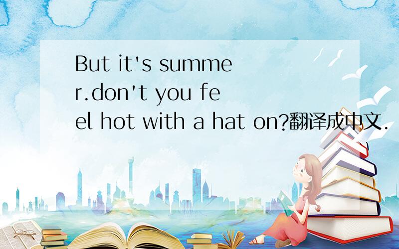 But it's summer.don't you feel hot with a hat on?翻译成中文.